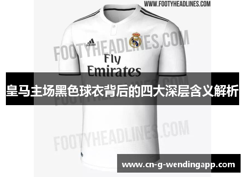 皇马主场黑色球衣背后的四大深层含义解析