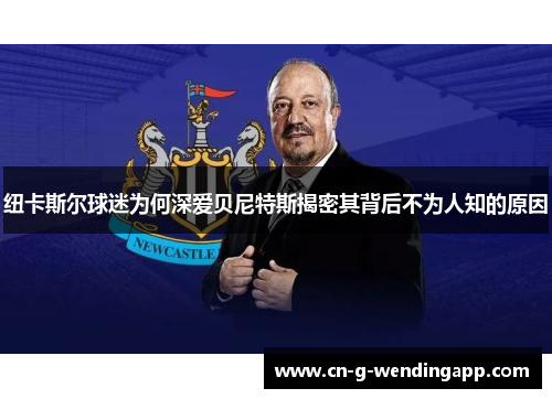 纽卡斯尔球迷为何深爱贝尼特斯揭密其背后不为人知的原因