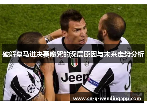 破解皇马进决赛魔咒的深层原因与未来走势分析