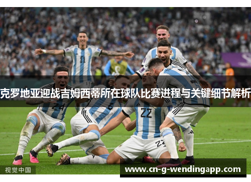 克罗地亚迎战吉姆西蒂所在球队比赛进程与关键细节解析