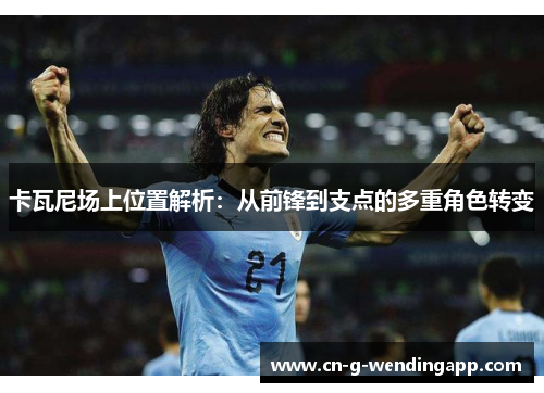 卡瓦尼场上位置解析：从前锋到支点的多重角色转变