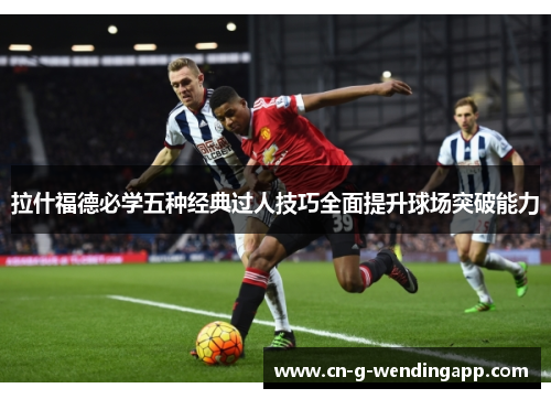 拉什福德必学五种经典过人技巧全面提升球场突破能力