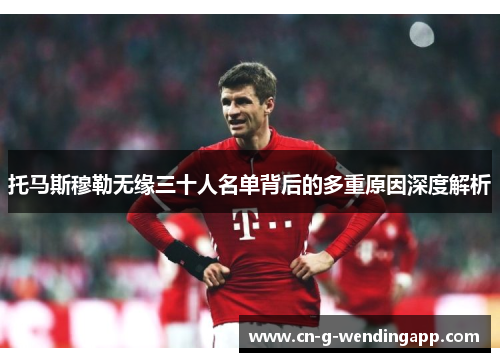托马斯穆勒无缘三十人名单背后的多重原因深度解析 托马斯穆勒无缘三十人名单背后的多重原因深度解析