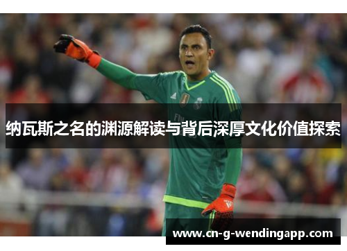 纳瓦斯之名的渊源解读与背后深厚文化价值探索