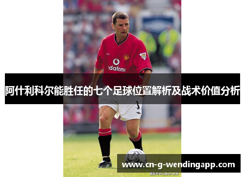 阿什利科尔能胜任的七个足球位置解析及战术价值分析