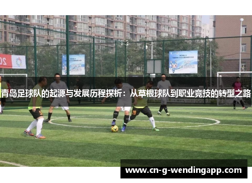 青岛足球队的起源与发展历程探析：从草根球队到职业竞技的转型之路