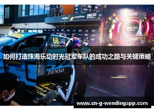 如何打造珠海乐动时光冠军车队的成功之路与关键策略