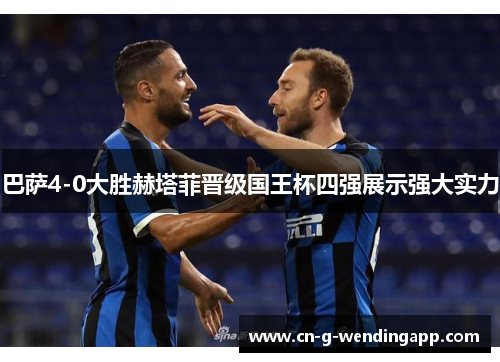 巴萨4-0大胜赫塔菲晋级国王杯四强展示强大实力