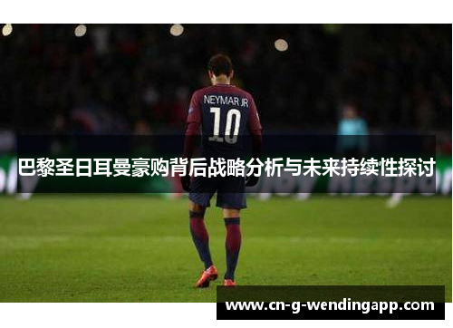 巴黎圣日耳曼豪购背后战略分析与未来持续性探讨