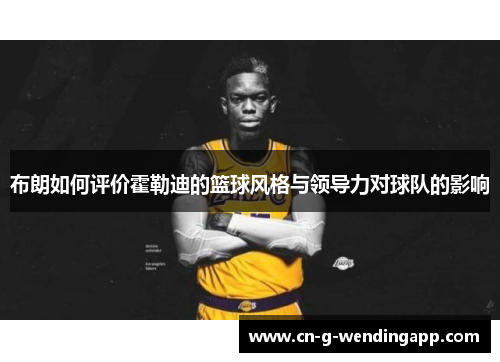 布朗如何评价霍勒迪的篮球风格与领导力对球队的影响