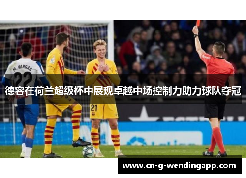 德容在荷兰超级杯中展现卓越中场控制力助力球队夺冠