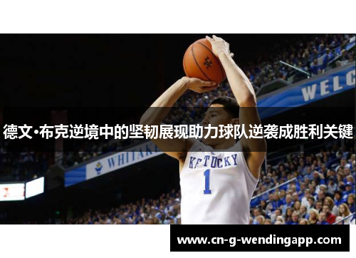 德文·布克逆境中的坚韧展现助力球队逆袭成胜利关键