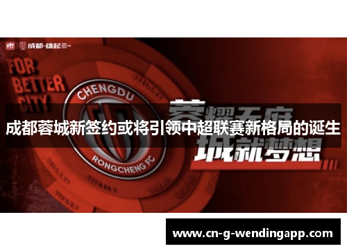 成都蓉城新签约或将引领中超联赛新格局的诞生