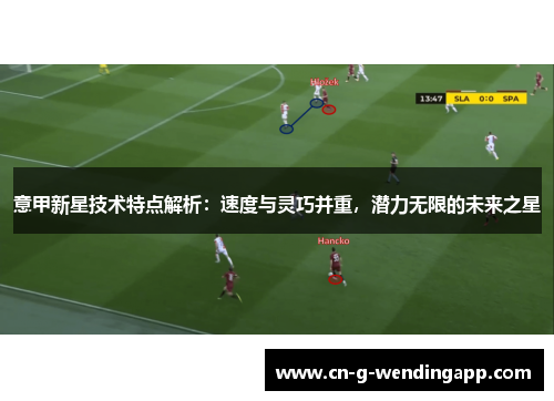 意甲新星技术特点解析：速度与灵巧并重，潜力无限的未来之星