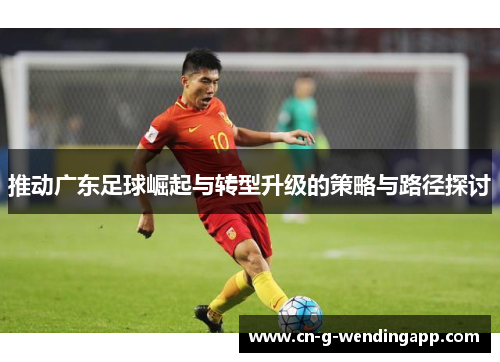 推动广东足球崛起与转型升级的策略与路径探讨