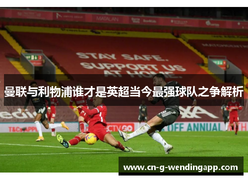 曼联与利物浦谁才是英超当今最强球队之争解析