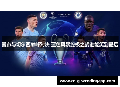 曼市与切尔西巅峰对决 蓝色风暴终极之战谁能笑到最后 曼市与切尔西巅峰对决 蓝色风暴终极之战谁能笑到最后