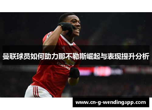 曼联球员如何助力那不勒斯崛起与表现提升分析