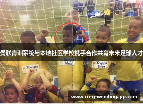 曼联青训系统与本地社区学校携手合作共育未来足球人才 曼联青训系统与本地社区学校携手合作共育未来足球人才