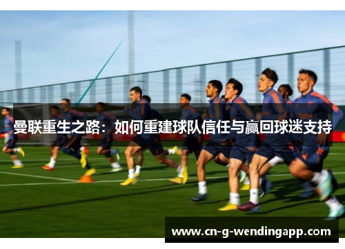 曼联重生之路：如何重建球队信任与赢回球迷支持