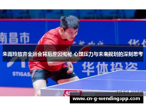 朱雨玲放弃全运会背后原因揭秘 心理压力与未来规划的深刻思考 朱雨玲放弃全运会背后原因揭秘 心理压力与未来规划的深刻思考