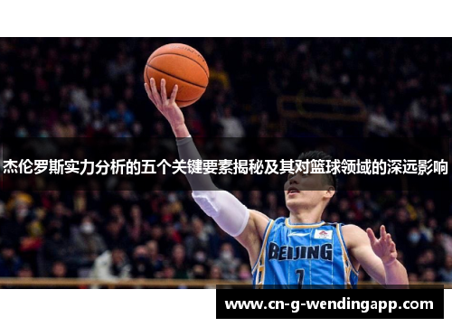 杰伦罗斯实力分析的五个关键要素揭秘及其对篮球领域的深远影响 杰伦罗斯实力分析的五个关键要素揭秘及其对篮球领域的深远影响