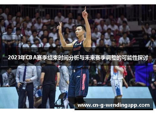 2023年CBA赛季结束时间分析与未来赛季调整的可能性探讨