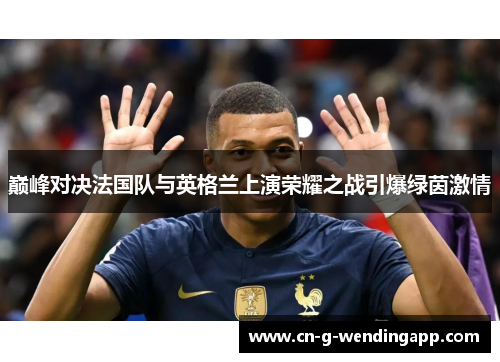 巅峰对决法国队与英格兰上演荣耀之战引爆绿茵激情