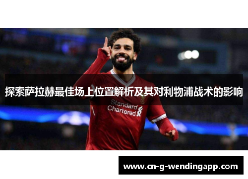 探索萨拉赫最佳场上位置解析及其对利物浦战术的影响 探索萨拉赫最佳场上位置解析及其对利物浦战术的影响