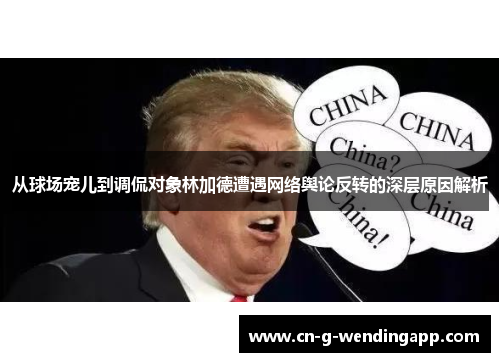 从球场宠儿到调侃对象林加德遭遇网络舆论反转的深层原因解析 从球场宠儿到调侃对象林加德遭遇网络舆论反转的深层原因解析