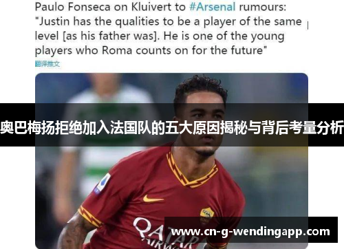 奥巴梅扬拒绝加入法国队的五大原因揭秘与背后考量分析 奥巴梅扬拒绝加入法国队的五大原因揭秘与背后考量分析