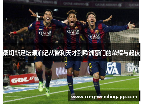 桑切斯足坛漂泊记从智利天才到欧洲豪门的荣耀与起伏