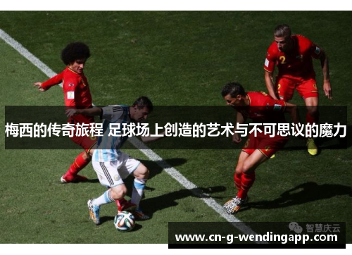 梅西的传奇旅程 足球场上创造的艺术与不可思议的魔力