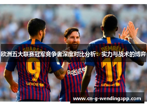 欧洲五大联赛冠军竞争者深度对比分析：实力与战术的博弈