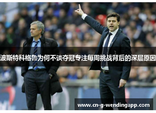 波斯特科格鲁为何不谈夺冠专注每周挑战背后的深层原因