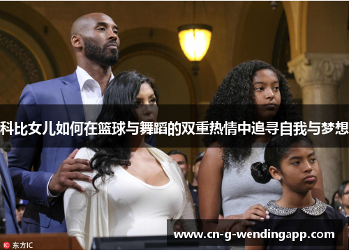 科比女儿如何在篮球与舞蹈的双重热情中追寻自我与梦想