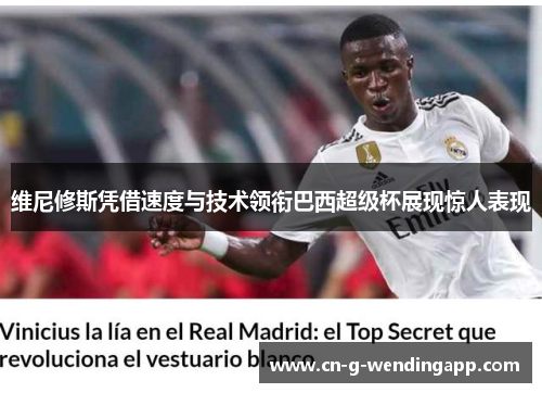 维尼修斯凭借速度与技术领衔巴西超级杯展现惊人表现 维尼修斯凭借速度与技术领衔巴西超级杯展现惊人表现