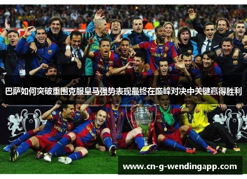 巴萨如何突破重围克服皇马强势表现最终在巅峰对决中关键赢得胜利 巴萨如何突破重围克服皇马强势表现最终在巅峰对决中关键赢得胜利