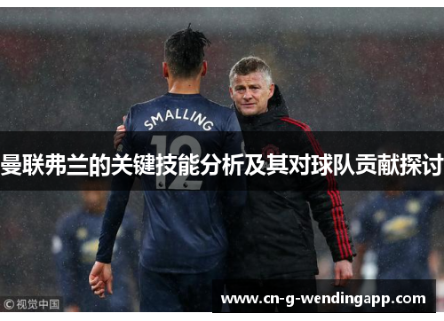 曼联弗兰的关键技能分析及其对球队贡献探讨 曼联弗兰的关键技能分析及其对球队贡献探讨