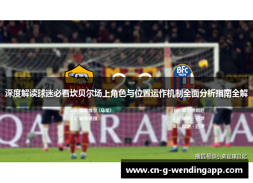 深度解读球迷必看坎贝尔场上角色与位置运作机制全面分析指南全解 深度解读球迷必看坎贝尔场上角色与位置运作机制全面分析指南全解