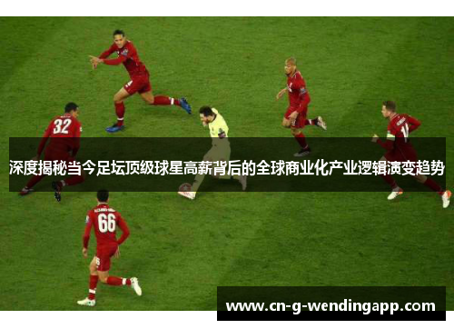 深度揭秘当今足坛顶级球星高薪背后的全球商业化产业逻辑演变趋势 深度揭秘当今足坛顶级球星高薪背后的全球商业化产业逻辑演变趋势