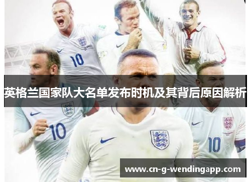英格兰国家队大名单发布时机及其背后原因解析 英格兰国家队大名单发布时机及其背后原因解析