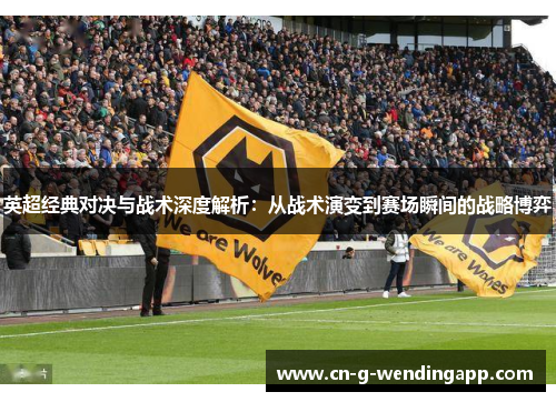 英超经典对决与战术深度解析:从战术演变到赛场瞬间的战略博弈 英超经典对决与战术深度解析:从战术演变到赛场瞬间的战略博弈