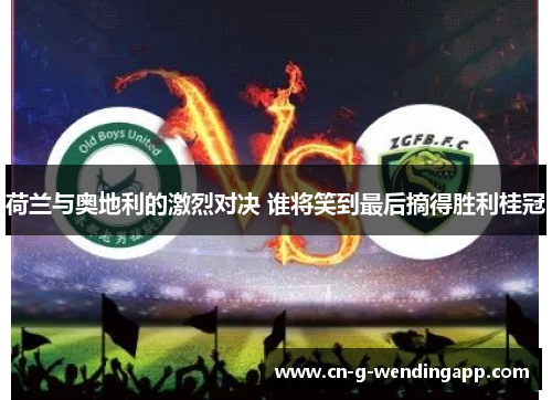 荷兰与奥地利的激烈对决 谁将笑到最后摘得胜利桂冠