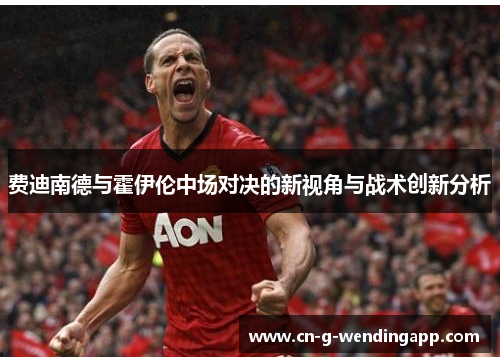 费迪南德与霍伊伦中场对决的新视角与战术创新分析