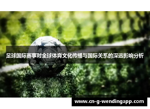 足球国际赛事对全球体育文化传播与国际关系的深远影响分析