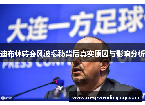 迪布林转会风波揭秘背后真实原因与影响分析