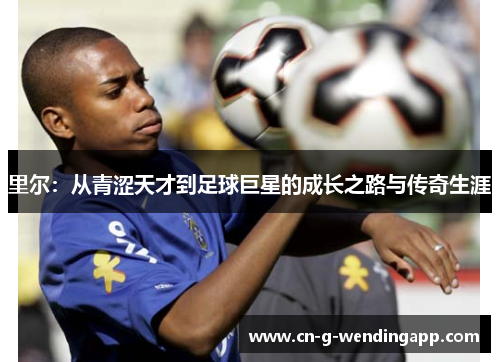 里尔：从青涩天才到足球巨星的成长之路与传奇生涯