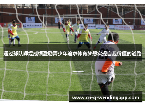 通过球队辉煌成绩激励青少年追求体育梦想实现自我价值的道路