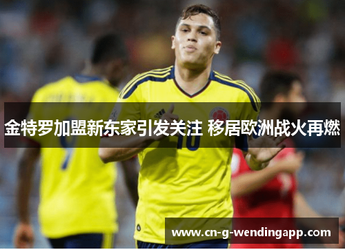 金特罗加盟新东家引发关注 移居欧洲战火再燃 金特罗加盟新东家引发关注 移居欧洲战火再燃
